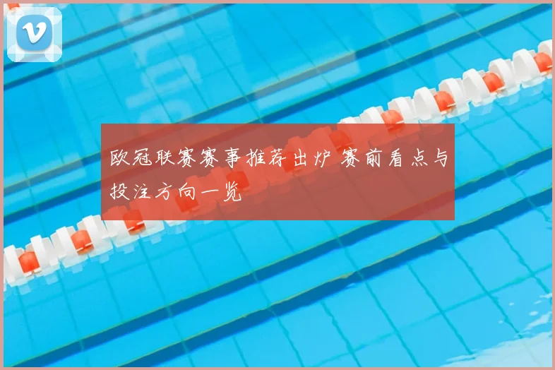 欧冠联赛赛事推荐出炉 赛前看点与投注方向一览