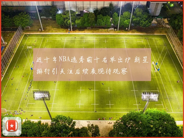 近十年NBA选秀前十名单出炉 新星排行引关注后续表现待观察